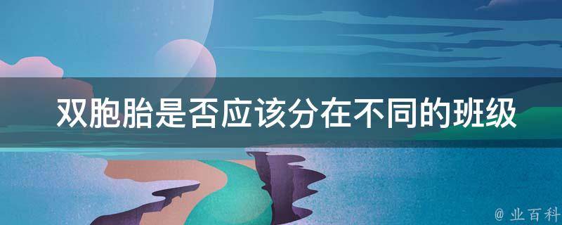  双胞胎是否应该分在不同的班级？