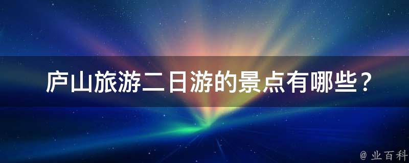  庐山旅游二日游的景点有哪些？