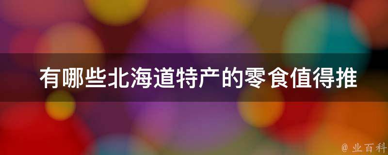  有哪些北海道特产的零食值得推荐？