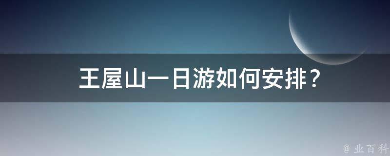  王屋山一日游如何安排？