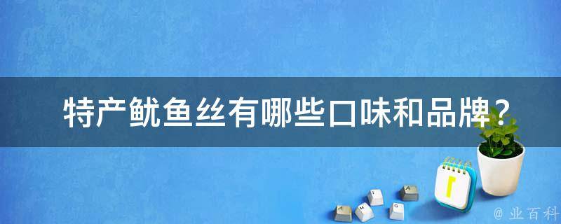  特产鱿鱼丝有哪些口味和品牌？