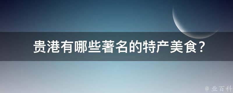 贵港有哪些著名的特产美食？
