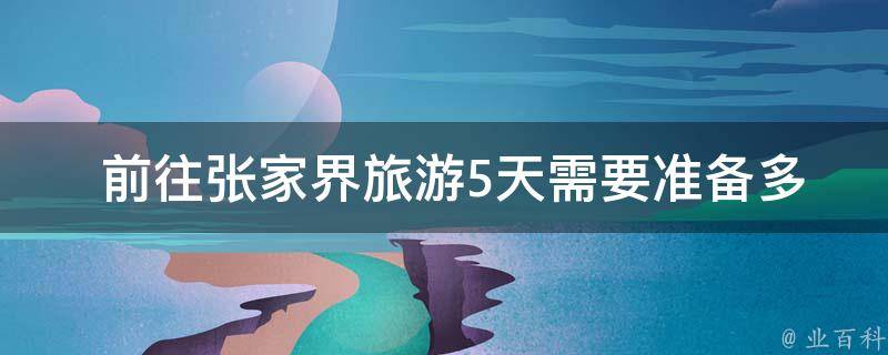  前往张家界旅游5天需要准备多少钱？