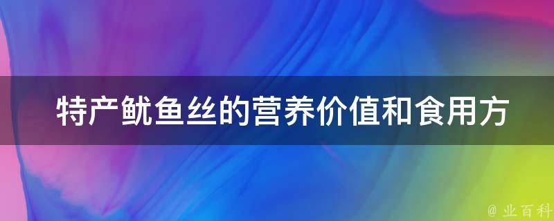  特产鱿鱼丝的营养价值和食用方法是怎样的？