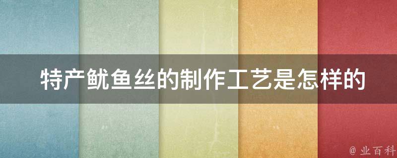  特产鱿鱼丝的制作工艺是怎样的？