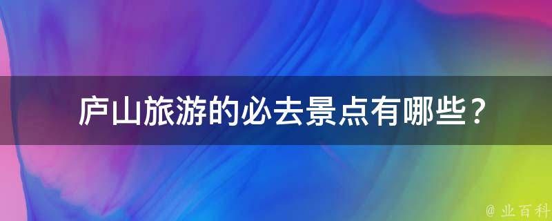  庐山旅游的必去景点有哪些？