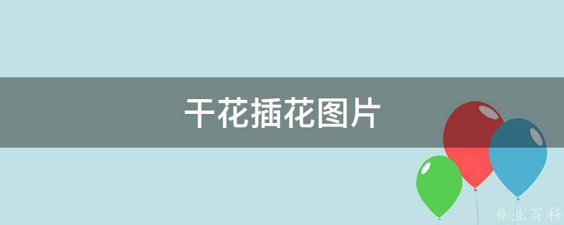 干花插花图片(美轮美奂的干花插花作品欣赏)