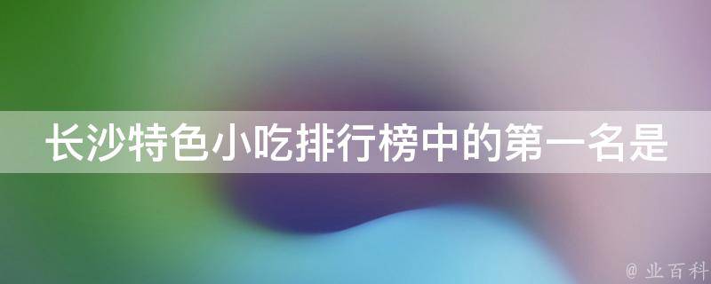 长沙特色小吃排行榜中的第一名是什么？