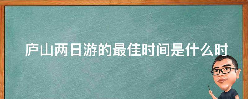  庐山两日游的最佳时间是什么时候？