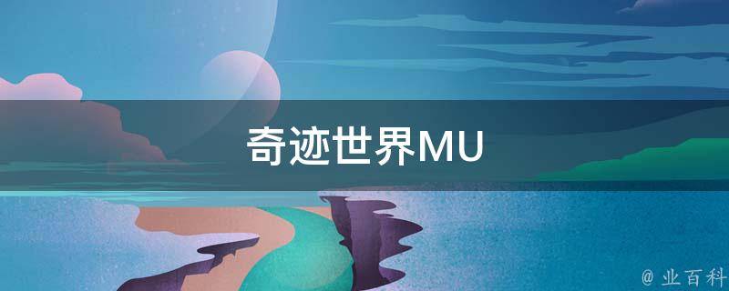 奇迹世界MU(全面解析MU奇迹世界，带你领略全新的游戏世界)