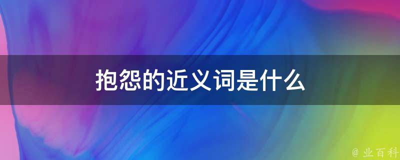 抱怨的近义词是什么(同义词)