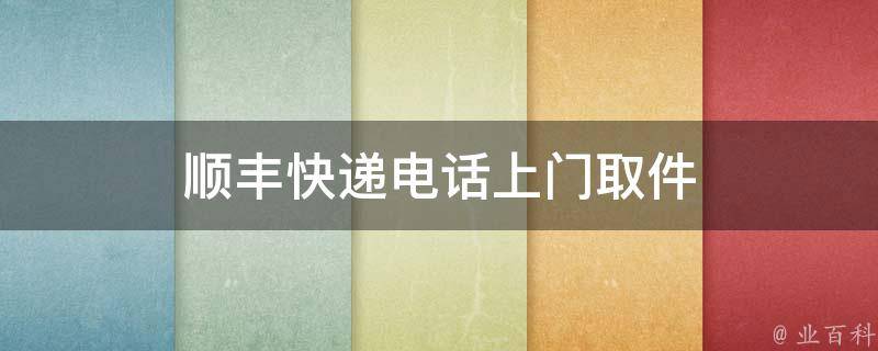 顺丰快递电话上门取件(快捷便利，一键预约上门取件服务)