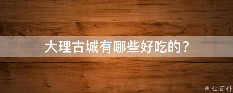 大理古城有哪些好吃的？