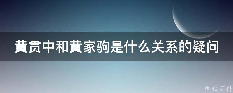 黄贯中和黄家驹是什么关系的疑问式需求词有：是什么关系