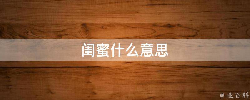 闺蜜是什么意思(最真挚的友谊解析)
