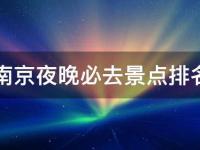 南京夜晚必去景点排名(夜游南京，畅享美丽夜色的最佳选择)
