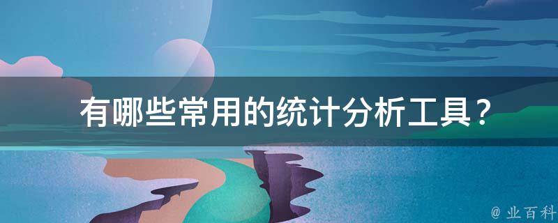  有哪些常用的统计分析工具？
