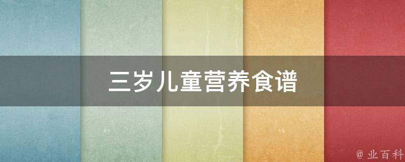 三岁儿童营养食谱(宝宝成长必备，健康营养搭配推荐)