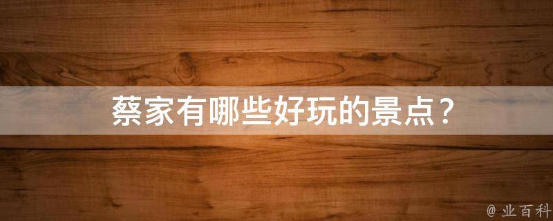  蔡家有哪些好玩的景点？