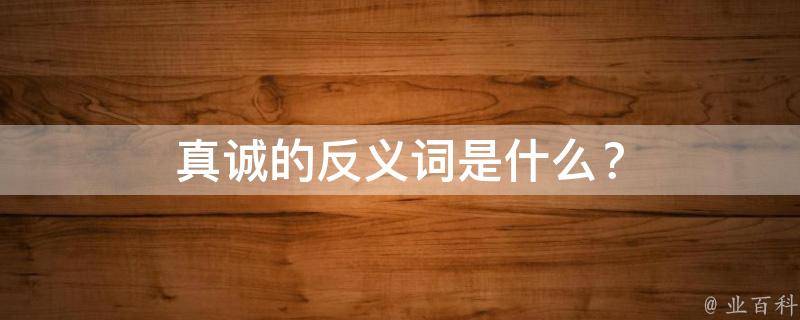 真诚的反义词是什么？