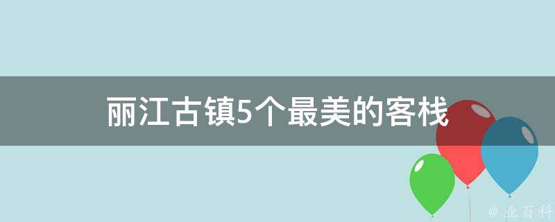 丽江古镇最美的客栈有哪些(5个必住的精品民宿)