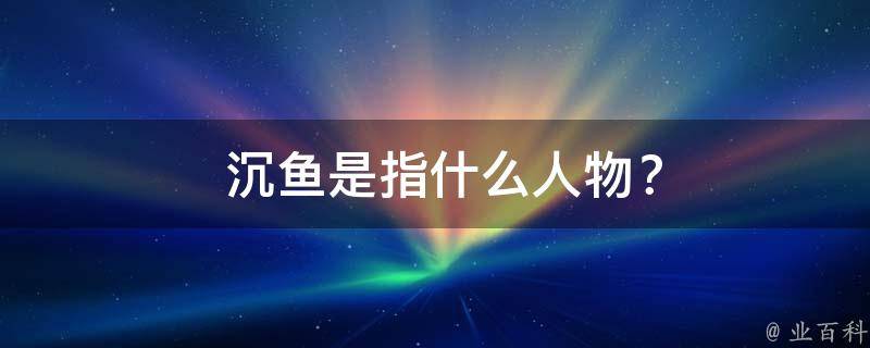  沉鱼是指什么人物？