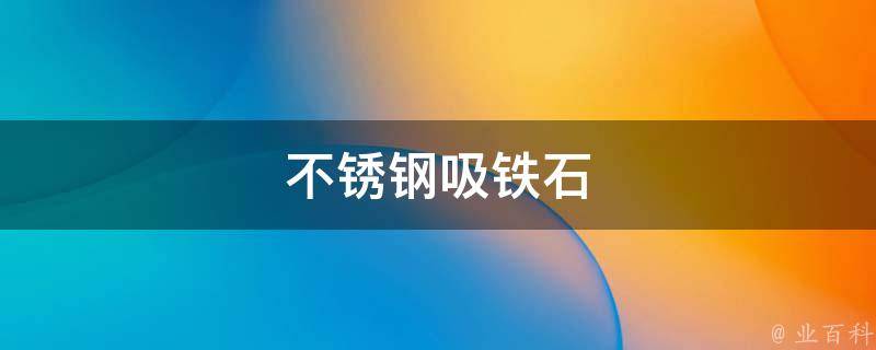 不锈钢吸铁石(强力吸附，方便实用的金属磁性物品)