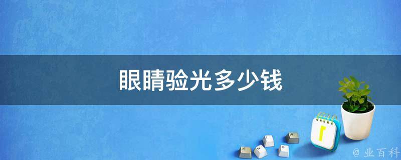 眼睛验光多少钱(价格、费用、多少钱一次)