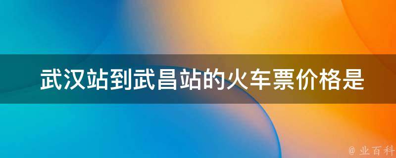  武汉站到武昌站的***价格是多少？
