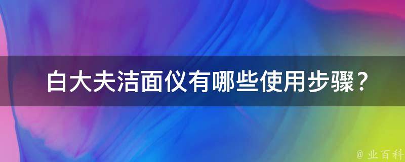 白大夫洁面仪有哪些使用步骤？