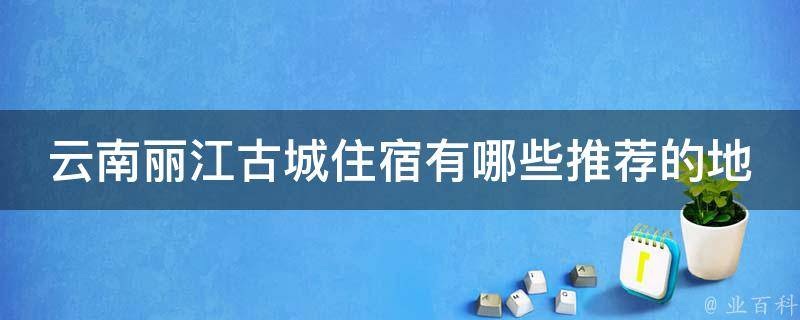 云南丽江古城住宿有哪些推荐的地方？