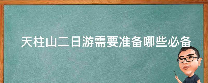  天柱山二日游需要准备哪些必备物品？