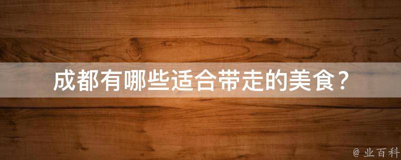 成都有哪些适合带走的美食？