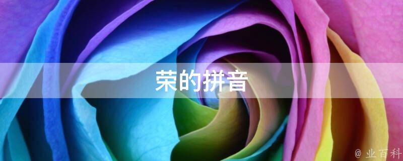 荣的拼音(怎么写、读音、笔画、意思、英文、拼音表)
