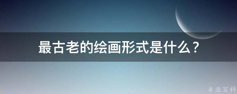 最古老的绘画形式是什么？