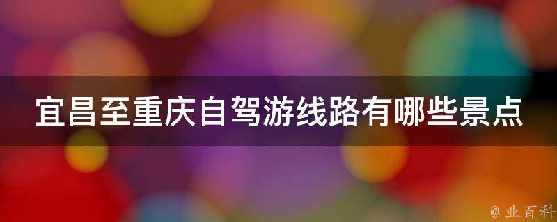 宜昌至重庆自驾游线路有哪些景点？
