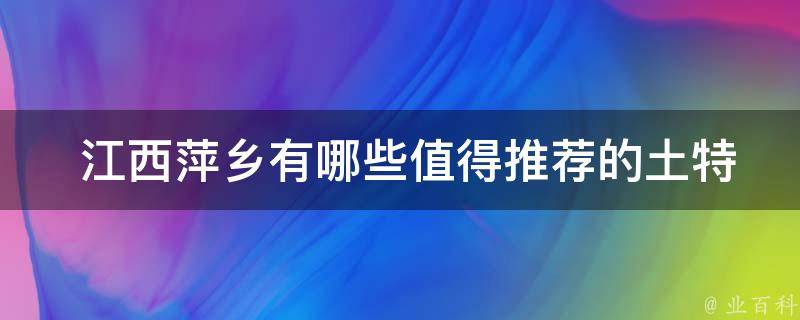  江西萍乡有哪些值得推荐的土特产？