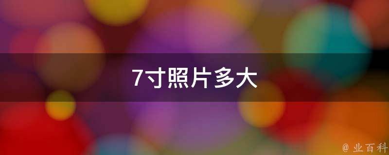 7寸照片多大(尺寸及常见用途)