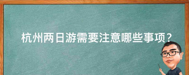  杭州两日游需要注意哪些事项？
