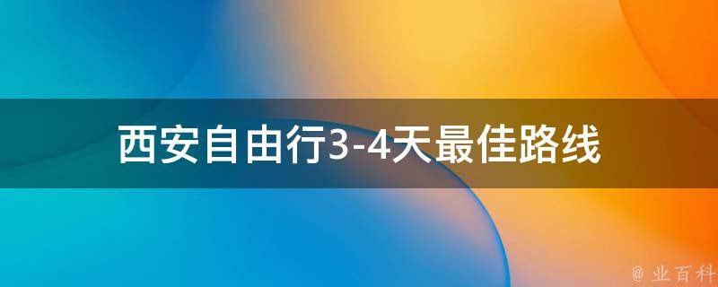 西安自由行3-4天最佳路线(古城之旅，尽享历史文化与美食之都)