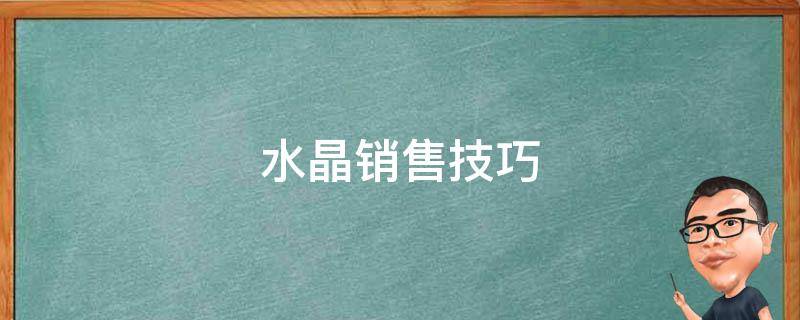水晶销售技巧(高效销售策略与经验分享)