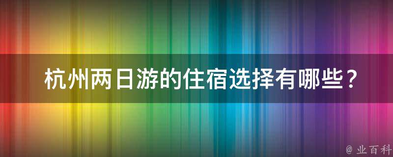  杭州两日游的住宿选择有哪些？