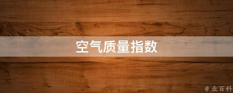 空气质量指数(如何正确理解和应对空气质量指数)