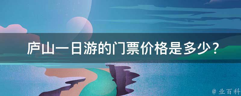  庐山一日游的门票价格是多少？