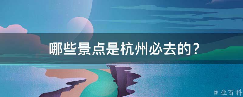  哪些景点是杭州必去的？