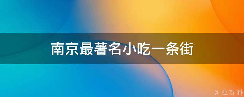 南京最著名小吃一条街(南京美食攻略，品味百年传承的美味佳肴)
