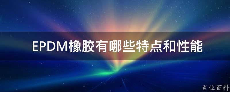  EPDM橡胶有哪些特点和性能？