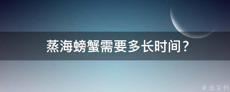  蒸海螃蟹需要多长时间？