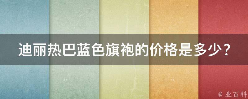 迪丽热巴蓝色旗袍的价格是多少？