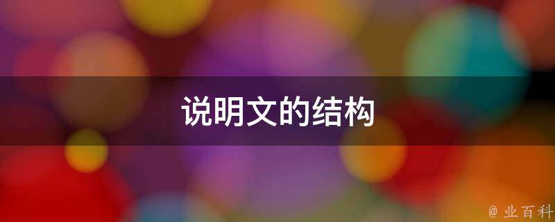 说明文的结构(详细介绍说明文的组成和写作方法)